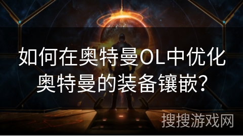 如何在奥特曼OL中优化奥特曼的装备镶嵌？