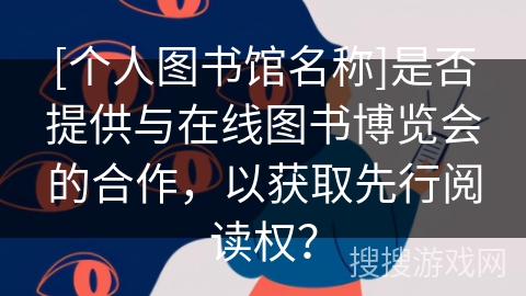 [个人图书馆名称]是否提供与在线图书博览会的合作，以获取先行阅读权？