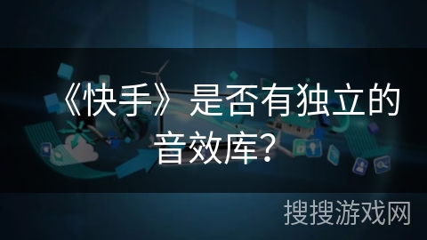 《快手》是否有独立的音效库？