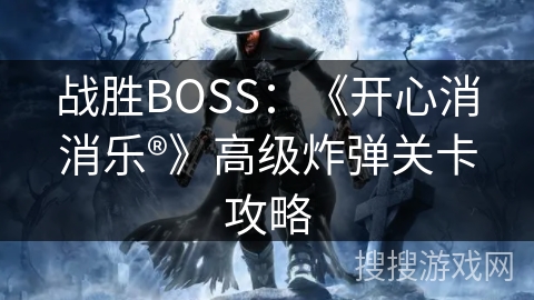 战胜BOSS：《开心消消乐®》高级炸弹关卡攻略