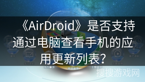 《AirDroid》是否支持通过电脑查看手机的应用更新列表？