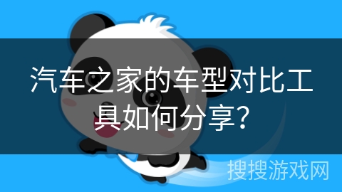 汽车之家的车型对比工具如何分享？