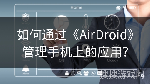 如何通过《AirDroid》管理手机上的应用？