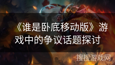 《谁是卧底移动版》游戏中的争议话题探讨