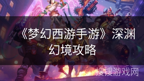 《梦幻西游手游》深渊幻境攻略