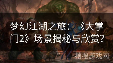梦幻江湖之旅：《大掌门2》场景揭秘与欣赏？