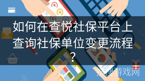 如何在查悦社保平台上查询社保单位变更流程？