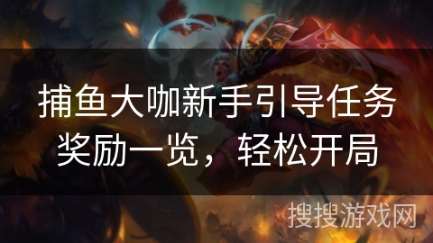 捕鱼大咖新手引导任务奖励一览，轻松开局