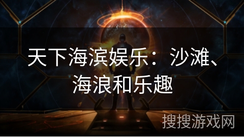 天下海滨娱乐：沙滩、海浪和乐趣