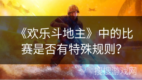 《欢乐斗地主》中的比赛是否有特殊规则？
