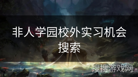 非人学园校外实习机会搜索