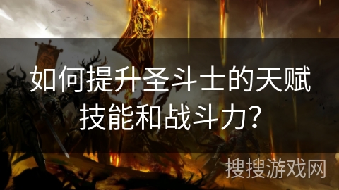 如何提升圣斗士的天赋技能和战斗力？