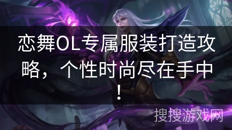 恋舞OL专属服装打造攻略，个性时尚尽在手中！