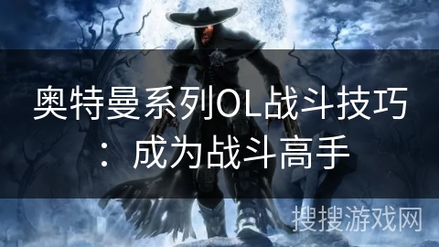 奥特曼系列OL战斗技巧：成为战斗高手