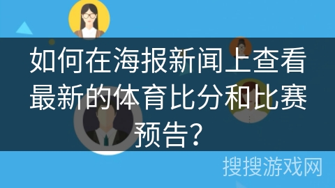 如何在海报新闻上查看最新的体育比分和比赛预告？