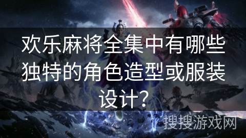 欢乐麻将全集中有哪些独特的角色造型或服装设计？