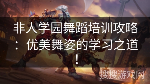 非人学园舞蹈培训攻略：优美舞姿的学习之道！