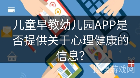 儿童早教幼儿园APP是否提供关于心理健康的信息？