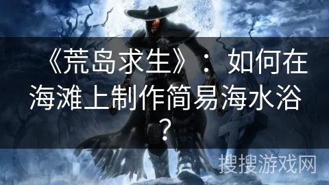 《荒岛求生》：如何在海滩上制作简易海水浴？