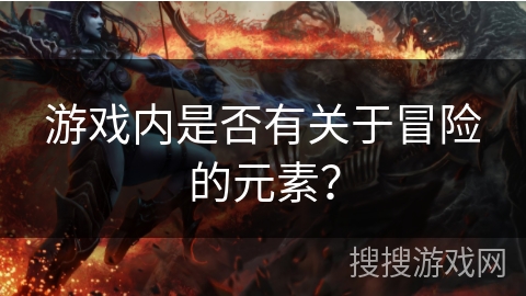 游戏内是否有关于冒险的元素？