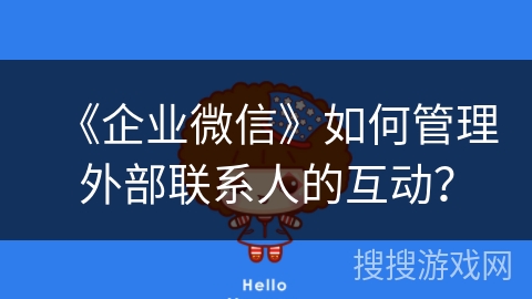 《企业微信》如何管理外部联系人的互动？