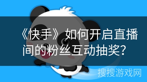 《快手》如何开启直播间的粉丝互动抽奖？