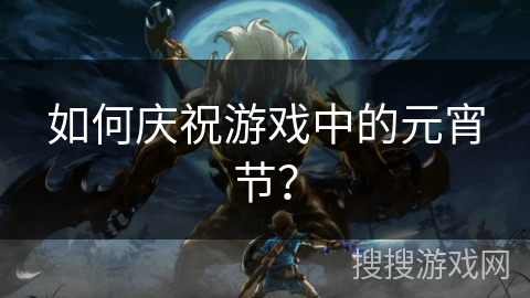 如何庆祝游戏中的元宵节？