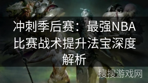 冲刺季后赛：最强NBA比赛战术提升法宝深度解析