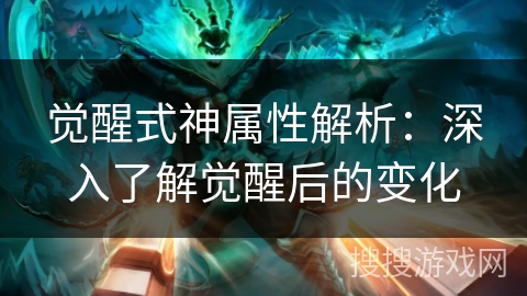 觉醒式神属性解析：深入了解觉醒后的变化