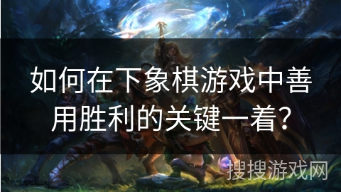 如何在下象棋游戏中善用胜利的关键一着？