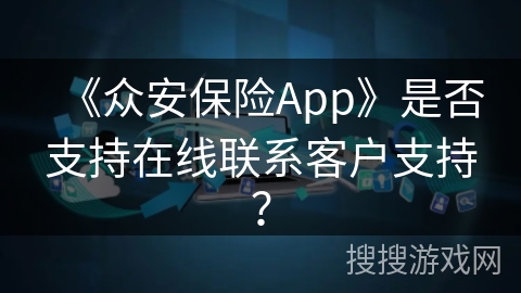 《众安保险App》是否支持在线联系客户支持？