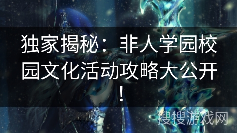 独家揭秘：非人学园校园文化活动攻略大公开！