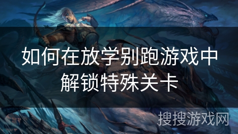 如何在放学别跑游戏中解锁特殊关卡