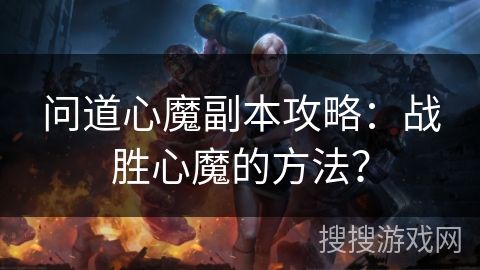 问道心魔副本攻略：战胜心魔的方法？
