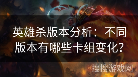 英雄杀版本分析：不同版本有哪些卡组变化？