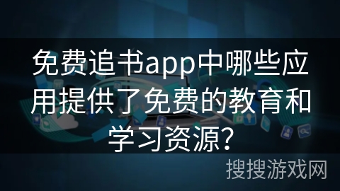 免费追书app中哪些应用提供了免费的教育和学习资源？