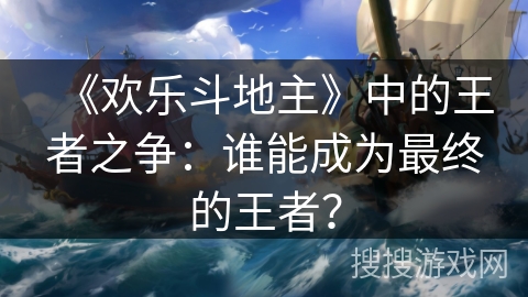 《欢乐斗地主》中的王者之争：谁能成为最终的王者？