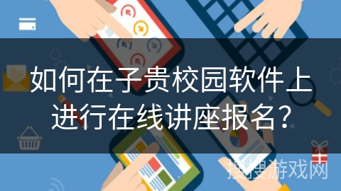 如何在子贵校园软件上进行在线讲座报名？