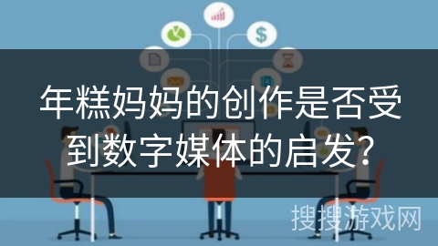 年糕妈妈的创作是否受到数字媒体的启发？