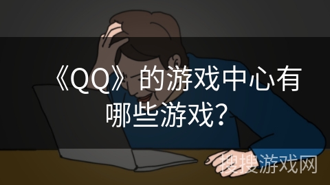 《QQ》的游戏中心有哪些游戏？