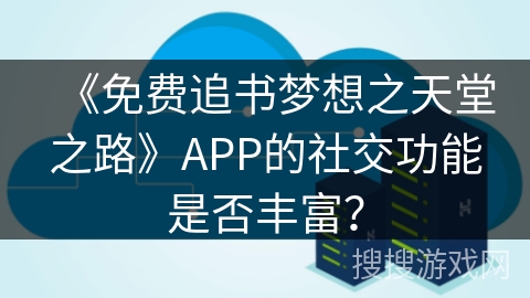 《免费追书梦想之天堂之路》APP的社交功能是否丰富？