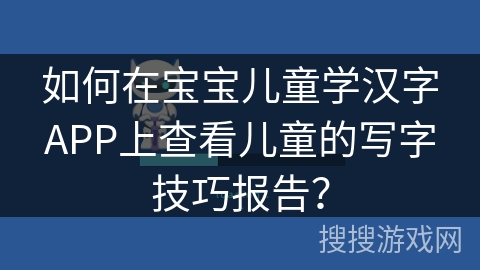 如何在宝宝儿童学汉字APP上查看儿童的写字技巧报告？
