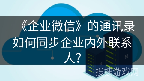《企业微信》的通讯录如何同步企业内外联系人？