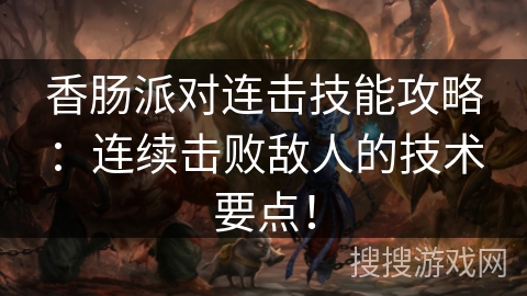 香肠派对连击技能攻略：连续击败敌人的技术要点！