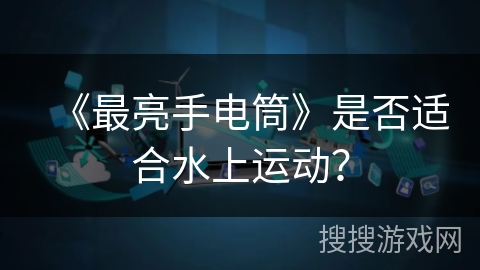 《最亮手电筒》是否适合水上运动？