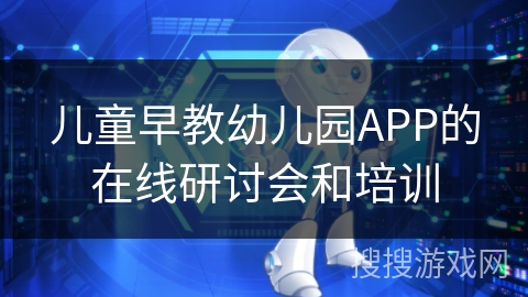 儿童早教幼儿园APP的在线研讨会和培训