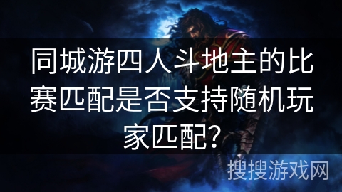同城游四人斗地主的比赛匹配是否支持随机玩家匹配？