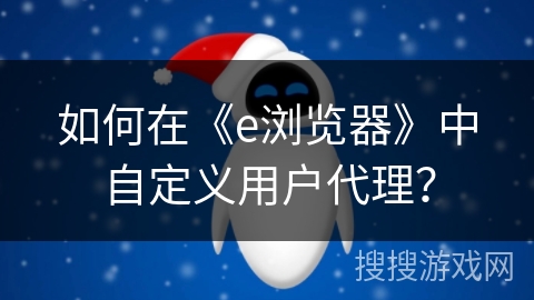 如何在《e浏览器》中自定义用户代理？