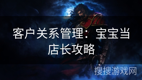 客户关系管理：宝宝当店长攻略