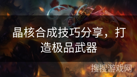 晶核合成技巧分享，打造极品武器